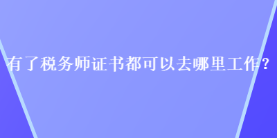 有了稅務(wù)師證書都可以去哪里工作？