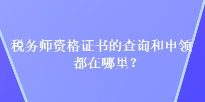 稅務師資格證書的查詢和申領(lǐng)都在哪里？