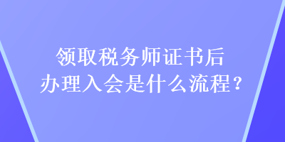 領取稅務師證書后辦理入會是什么流程？