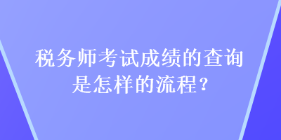 稅務(wù)師考試成績的查詢是怎樣的流程？