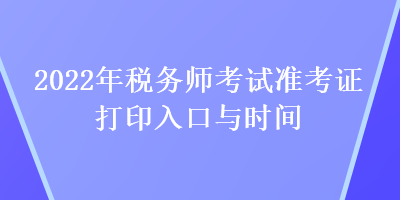 2022年稅務(wù)師考試準考證打印入口與時間