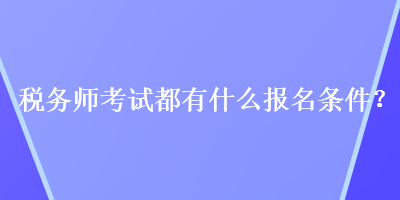 稅務(wù)師考試都有什么報(bào)名條件？