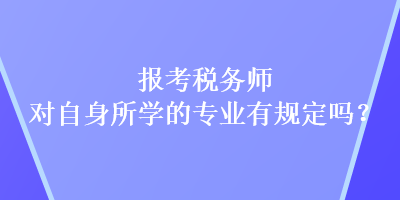 報(bào)考稅務(wù)師對自身所學(xué)的專業(yè)有規(guī)定嗎？