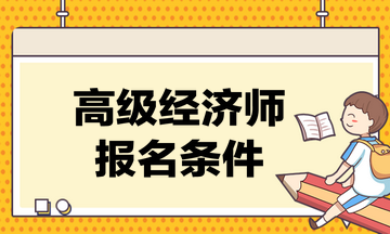 高級經(jīng)濟(jì)師考試的報(bào)名條件是什么？