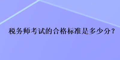 稅務(wù)師考試的合格標(biāo)準(zhǔn)是多少分？