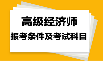 高級經(jīng)濟(jì)師報(bào)考條件及考試科目