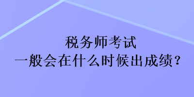 稅務(wù)師考試一般會(huì)在什么時(shí)候出成績？