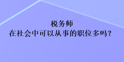 稅務(wù)師在社會中可以從事的職位多嗎？