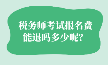 稅務(wù)師考試報名費 能退嗎多少呢？