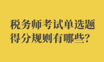 稅務(wù)師考試單選題得分規(guī)則有哪些？