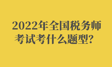 2022年全國稅務師考試考什么題型？ (2)