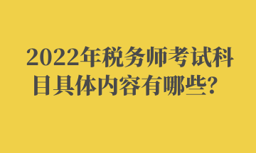 2022年稅務師考試科目具體內(nèi)容有哪些？