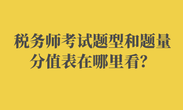 稅務(wù)師考試題型和題量分值表在哪里看？