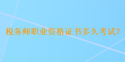 稅務(wù)師職業(yè)資格證書多久考試？