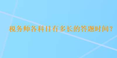 稅務(wù)師各科目有多長的答題時(shí)間？