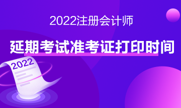 2022注會延期考試準考證打印時間