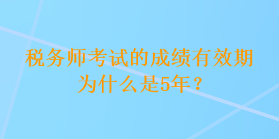 稅務(wù)師考試的成績有效期為什么是5年？