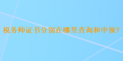 稅務(wù)師證書(shū)分別在哪里查詢和申領(lǐng)？