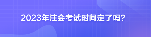 2023年注會(huì)考試時(shí)間定了嗎