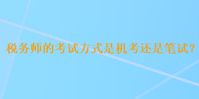 稅務師的考試方式是機考還是筆試？