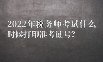 2022年稅務(wù)師考試什么時(shí)候打印準(zhǔn)考證號(hào)？