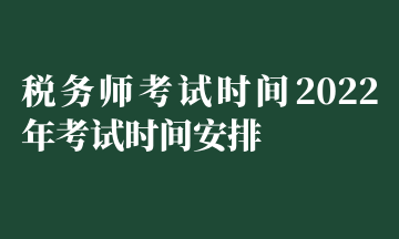 稅務(wù)師考試時(shí)間2022年考試時(shí)間安排