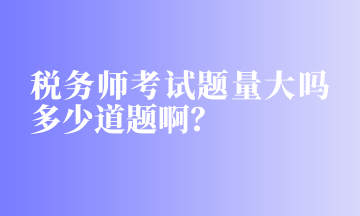 稅務(wù)師考試題量大嗎多少道題啊？