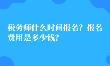 稅務(wù)師什么時(shí)間報(bào)名？報(bào)名費(fèi)用是多少錢？