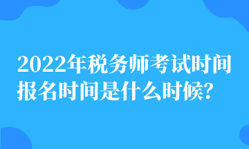 2022年稅務師考試時間 報名時間是什么時候？