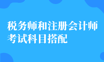 稅務(wù)師和注冊會計師考試科目搭配