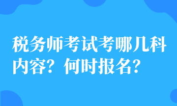 稅務(wù)師考試考哪幾科內(nèi)容？何時報名？