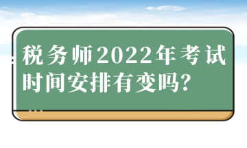 稅務(wù)師2022年考試時(shí)間安排有變嗎？