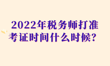 2022年稅務師打準考證時間什么時候？