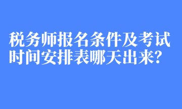 稅務(wù)師報(bào)名條件及考試時(shí)間安排表哪天出來(lái)？