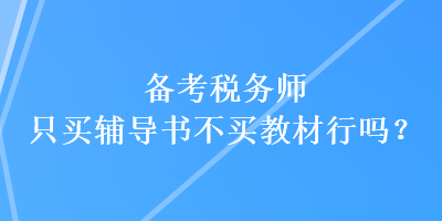 備考稅務(wù)師只買輔導(dǎo)書(shū)不買教材行嗎？