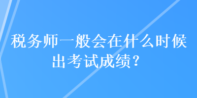 稅務師一般會在什么時候出考試成績？