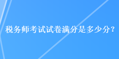 稅務(wù)師考試試卷滿分是多少分？