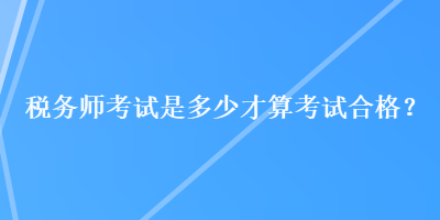 稅務(wù)師考試是多少才算考試合格？