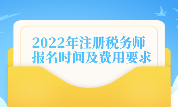 2022年注冊(cè)稅務(wù)師報(bào)名時(shí)間及費(fèi)用要求