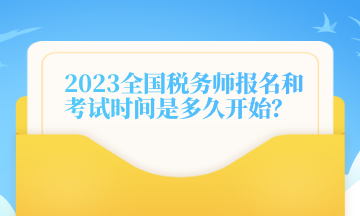 2023全國稅務(wù)師報(bào)名和考試時(shí)間是多久開始？