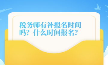 稅務師有補報名時間嗎？什么時間報名？