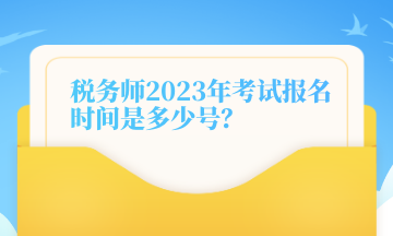 稅務(wù)師2023年考試報(bào)名時(shí)間是多少號(hào)？