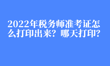 2022年稅務(wù)師準(zhǔn)考證怎么打印出來？哪天打??？