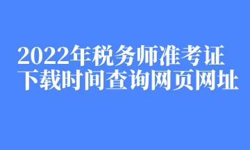 2022年稅務師準考證下載時間查詢網(wǎng)頁網(wǎng)址