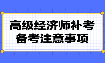 高級經(jīng)濟師補考注意事項