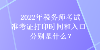 2022年稅務(wù)師考試準(zhǔn)考證打印時(shí)間和入口分別是什么？