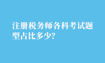 注冊稅務(wù)師各科考試題型占比多少？