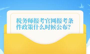 稅務(wù)師報(bào)考官網(wǎng)報(bào)考條件政策什么時(shí)候公布？