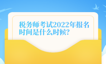 稅務(wù)師考試2022年報(bào)名時(shí)間是什么時(shí)候？