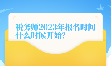 稅務(wù)師2023年報名時間什么時候開始？